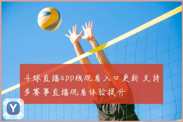 斗球直播app线观看入口更新 支持多赛事直播观看体验提升