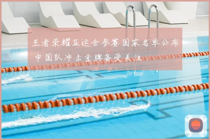 王者荣耀亚运会参赛国家名单公布 中国队冲击金牌备受关注