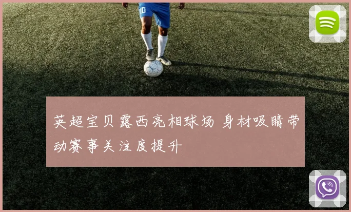 英超宝贝露西亮相球场 身材吸睛带动赛事关注度提升