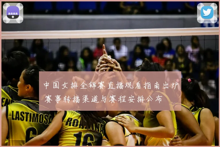 中国女排全锦赛直播观看指南出炉 赛事转播渠道与赛程安排公布