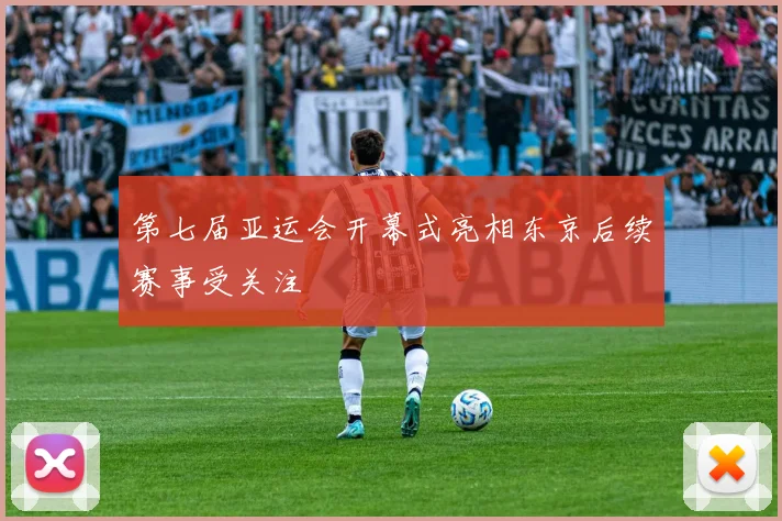 第七届亚运会开幕式亮相东京后续赛事受关注