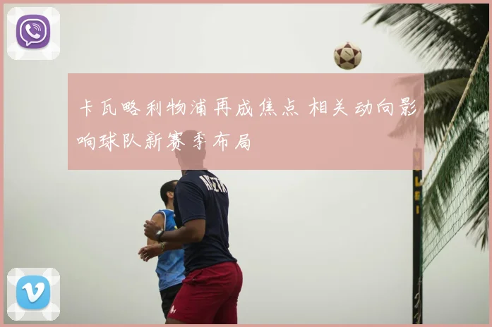 卡瓦略利物浦再成焦点 相关动向影响球队新赛季布局