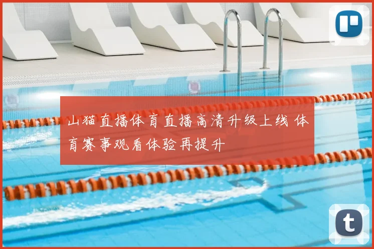 山猫直播体育直播高清升级上线 体育赛事观看体验再提升