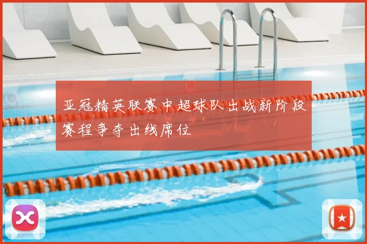 亚冠精英联赛中超球队出战新阶段赛程争夺出线席位