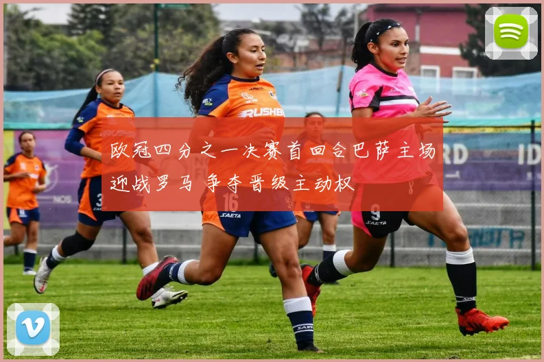 欧冠四分之一决赛首回合巴萨主场迎战罗马 争夺晋级主动权