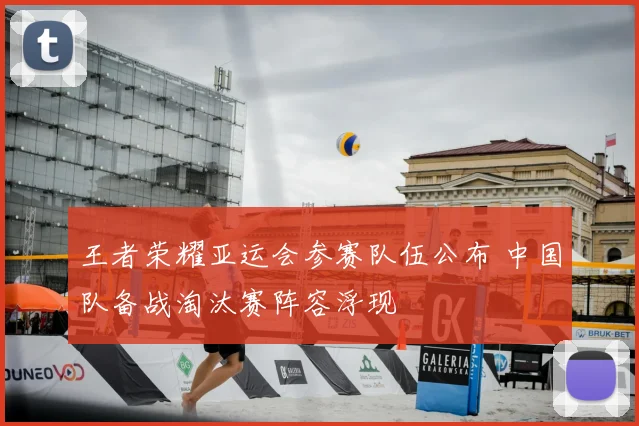 王者荣耀亚运会参赛队伍公布 中国队备战淘汰赛阵容浮现