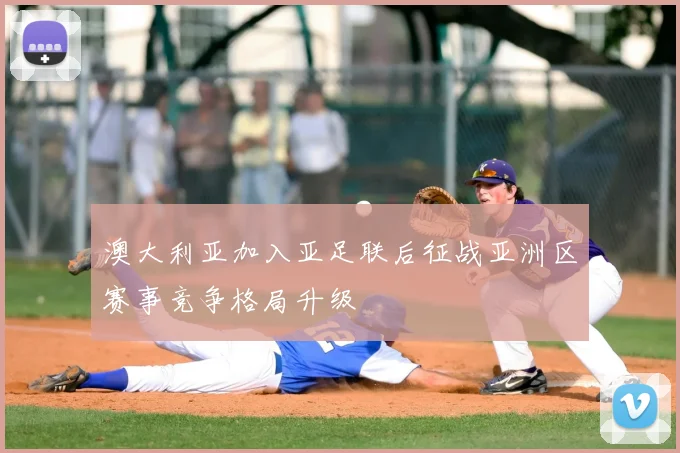 澳大利亚加入亚足联后征战亚洲区赛事竞争格局升级