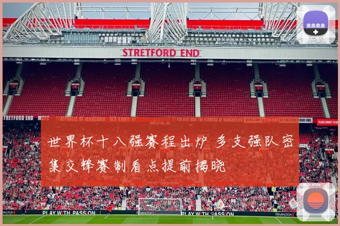 世界杯十八强赛程出炉 多支强队密集交锋赛制看点提前揭晓