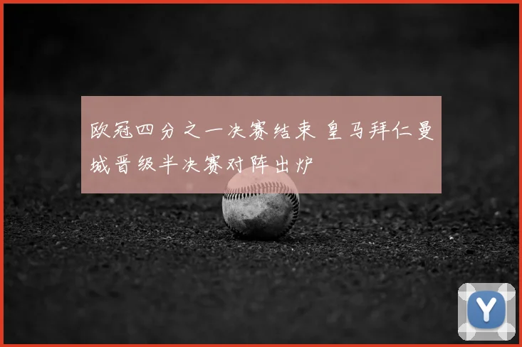 欧冠四分之一决赛结束 皇马拜仁曼城晋级半决赛对阵出炉