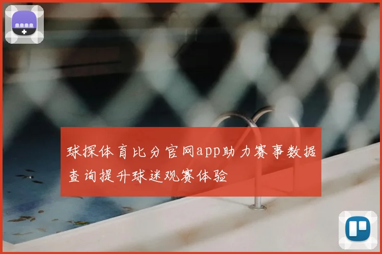 球探体育比分官网app助力赛事数据查询提升球迷观赛体验