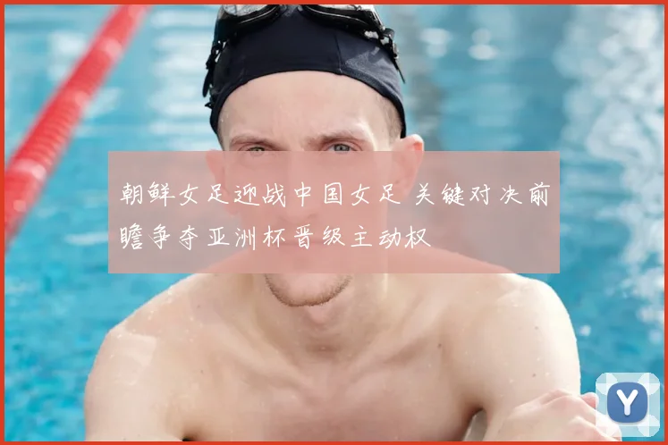 朝鲜女足迎战中国女足 关键对决前瞻争夺亚洲杯晋级主动权