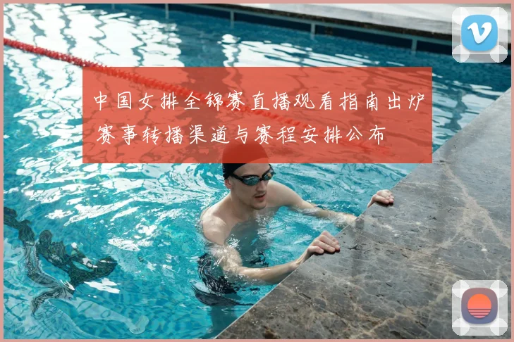中国女排全锦赛直播观看指南出炉 赛事转播渠道与赛程安排公布
