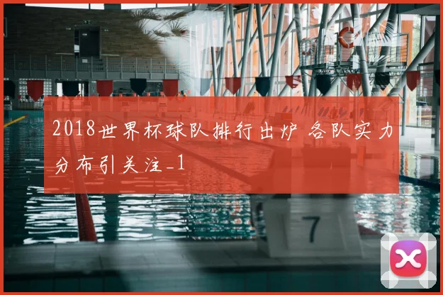 2018世界杯球队排行出炉 各队实力分布引关注_1
