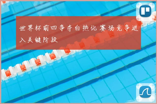 世界杯前四争夺白热化 赛场竞争进入关键阶段